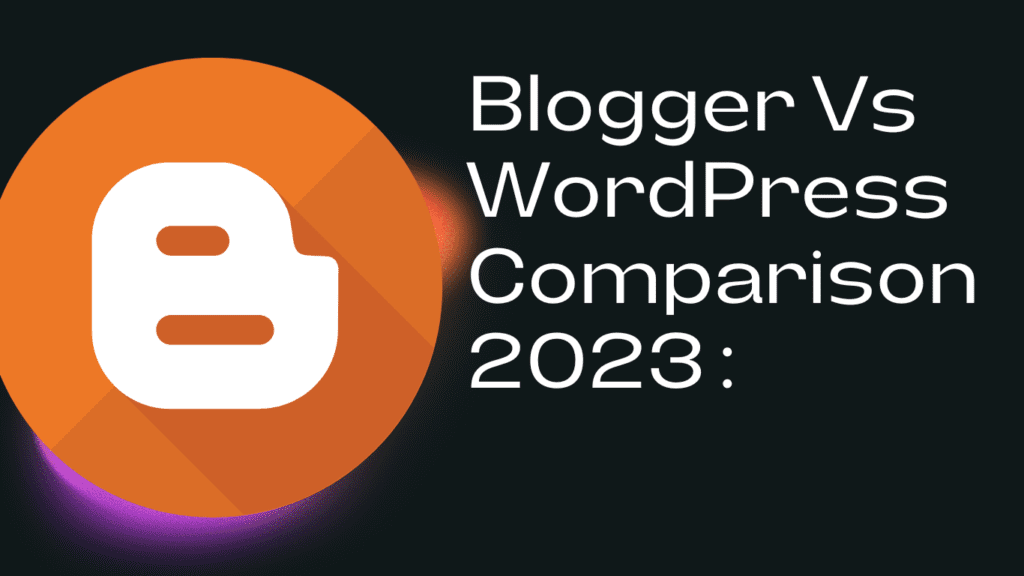 Blogger Vs WordPress Comparison 2023 